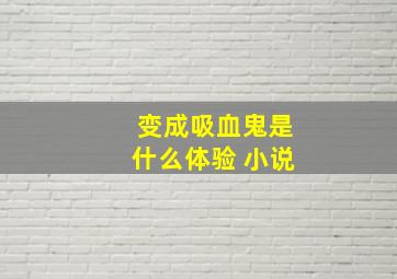 变成吸血鬼是什么体验 小说